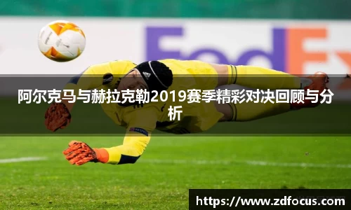 阿尔克马与赫拉克勒2019赛季精彩对决回顾与分析